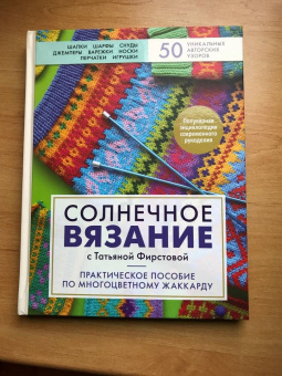 Татьяна Фирстова: Солнечное вязание с Татьяной Фирстовой. Практическое пособие по многоцветному жаккарду