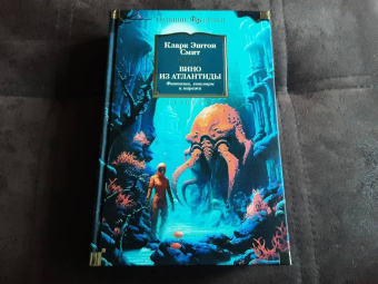 Кларк Смит: Вино из Атлантиды. Фантазии, кошмары и миражи