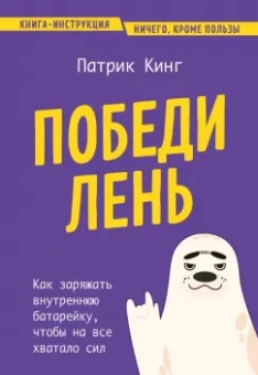 Патрик Кинг: Победи лень. Как заряжать внутреннюю батарейку, чтобы на все хватало сил