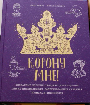 Сара Дефос: Корону мне! Правдивые истории о выдающихся королях, невероятных императрицах