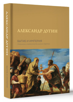 Александр Дугин: Бытие и Империя. Онтология и эсхатология Вселенского Царства