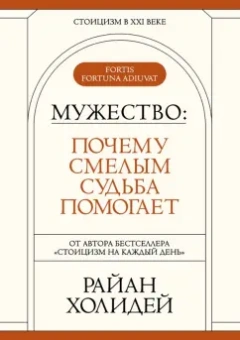 Райан Холидей: Мужество. Почему смелым судьба помогает