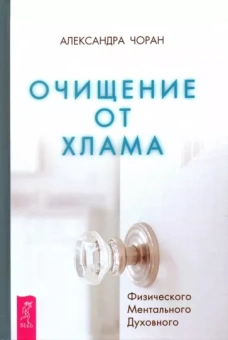 Александра Чоран: Очищение от хлама. Физического. Ментального. Духовного
