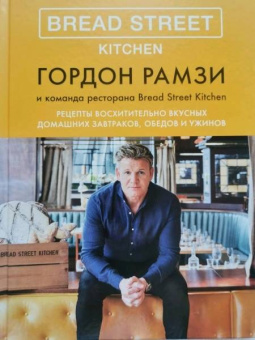 Гордон Рамзи: Bread Street Kitchen. Рецепты восхитительно вкусных домашних завтраков, обедов и ужинов