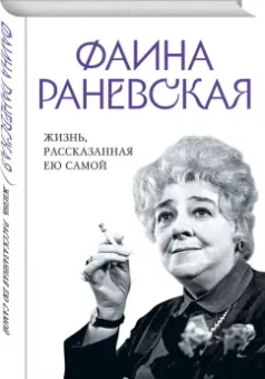 Фаина Раневская: Фаина Раневская. Жизнь, рассказанная ею самой