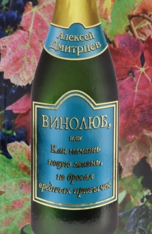 Алексей Дмитриев: Винолюб, или Как начать новую жизнь, не бросая вредных привычек