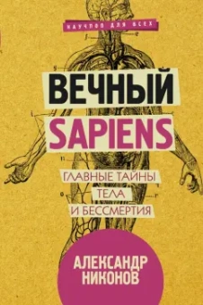 Александр Никонов: Вечный sapiens. Главные тайны тела и бессмертия