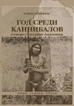 Томас Уиффен: Год среди каннибалов. Северо-Западная Амазония