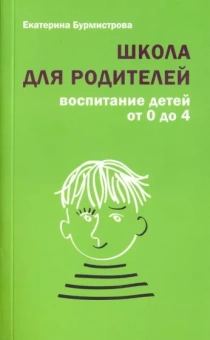 Екатерина Бурмистрова: Школа для родителей. Воспитание детей от 0 до 4 лет