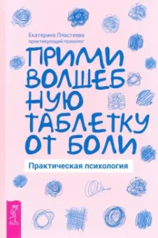 Екатерина Пластеева: Прими волшебную таблетку от боли. Практическая психология