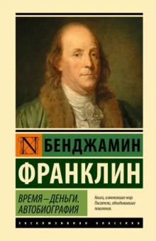 Бенджамин Франклин: Время - деньги. Автобиография