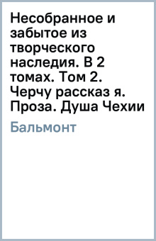 Константин Бальмонт: Несобранное и забытое из творческого наследия. В 2 томах. Том 2. Черчу рассказ я. Проза. Душа Чехии