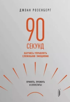 Джоан Розенберг: 90 секунд. Научись управлять сложными эмоциями. Принять, прожить и отпустить!