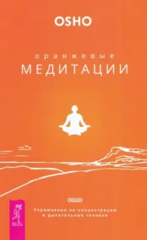 Ошо Багван Шри Раджниш: Оранжевые медитации. Упражнения на концентрацию и дыхательные техники