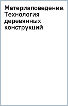 Материаловедение. Технология деревянных конструкций