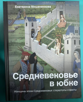 Екатерина Мишаненкова: Средневековье в юбке. Женщины эпохи Средневековья:  стереотипы и факты