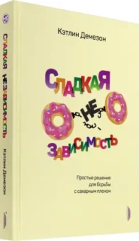 Кэтлин Демезон: Сладкая НЕзависимость. Простые решения для борьбы с сахарным пленом