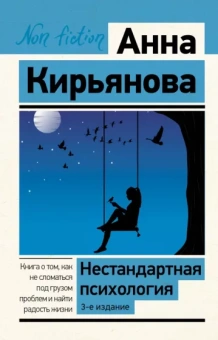 Анна Кирьянова: Нестандартная психология. Книга о том, как не сломаться под грузом проблем и найти радость жизни