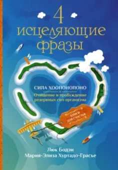 Бодэн, Хуртадо-Грасье: 4 исцеляющие фразы. Сила Хоопонопоно. Очищение и пробуждение резервных сил организма
