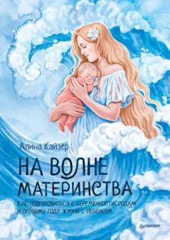 Алина Кайзер: На волне материнства. Как подготовиться к беременности, родам и первому году жизни с ребенком