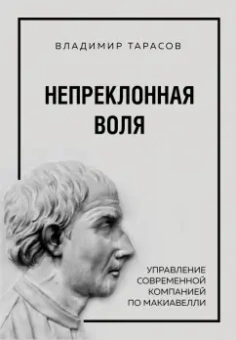 Владимир Тарасов: Непреклонная воля. Управление современной компанией по Макиавелли