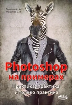 Прохоров, Михайлов: Photoshop на примерах. Практика, практика