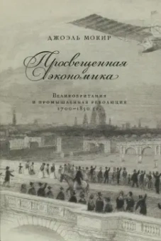 Джоэль Мокир: Просвещенная экономика. Великобритания и Промышленная революция 1700-1850 года