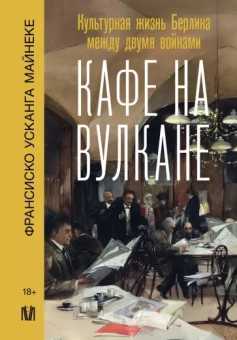 Франсиско Майнеке: Кафе на вулкане. Культурная жизнь Берлина между двумя войнами