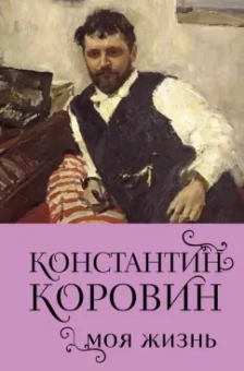 Константин Коровин: Константин Коровин. Моя жизнь