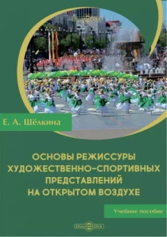 Екатерина Щёлкина: Основы режиссуры художественно-спортивных представлений на открытом воздухе. Учебное пособие