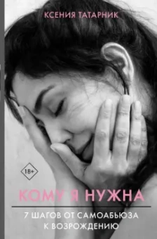 Ксения Татарник: Кому я нужна. 7 шагов от самоабьюза к возрождению