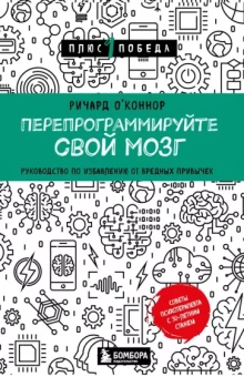 Ричард О`Коннор: Перепрограммируйте свой мозг. Руководство по избавлению от вредных привычек