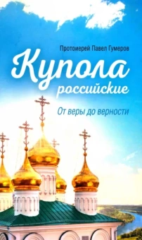 Павел Протоиерей: Купола российские. От веры до верности. Очерки