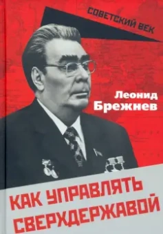 Леонид Брежнев: Как управлять сверхдержавой