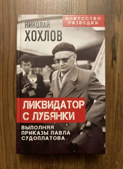 Николай Хохлов: Ликвидатор с Лубянки. Выполняя приказы Павла Судоплатова