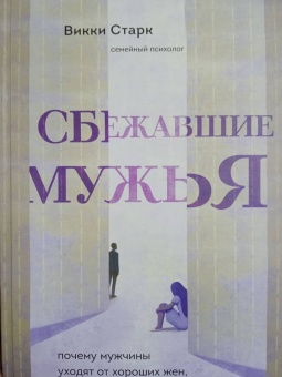 Викки Старк: Сбежавшие мужья. Почему мужчины уходят от хороших жен, как пережить расставание
