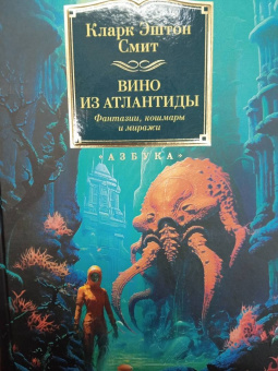 Кларк Смит: Вино из Атлантиды. Фантазии, кошмары и миражи