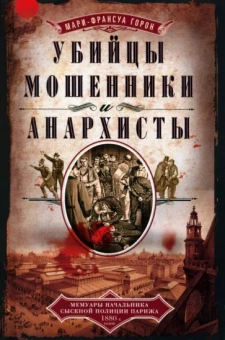 Мари-Франсуа Горон: Убийцы, мошенники и анархисты. Мемуары начальника сыскной полиции Парижа 1880-х годов