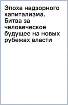 Эпоха надзорного капитализма. Битва за человеческое будущее на новых рубежах власти