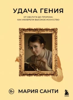 Мария Санти: Удача гения. От обслуги до пророка. Как изобрели высокое искусство