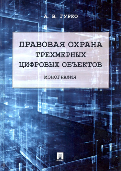 Антон Гурко: Правовая охрана трехмерных цифровых объектов. Монография