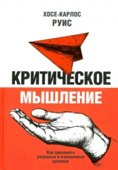 Хосе-Карлос Руис: Критическое мышление. Как принимать разумные и взвешенные решения