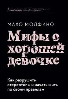 Махо Молфино: Мифы о хорошей девочке. Как разрушить стереотипы и начать жить по своим правилам
