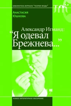 Анастасия Юшкова: Александр Игманд. "Я одевал Брежнева…"