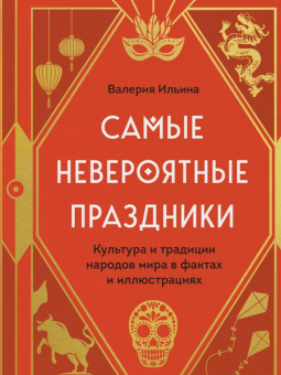 Валерия Ильина: Самые невероятные праздники. Культура и традиции народов мира в фактах и иллюстрациях