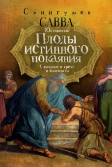 Савва Схиигумен: Плоды истинного покаяния. Сказание о грехе и благодати
