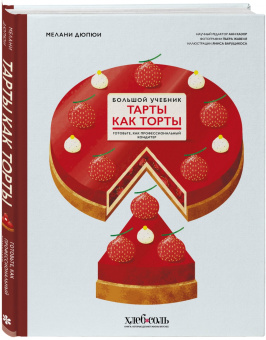 Мелани Дюпюи: Тарты как торты. Большой учебник. Готовьте, как профессиональный кондитер