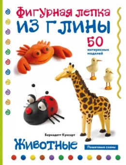 Бернадетт Куксарт: Животные. Фигурная лепка из глины. 50 пошаговых схем