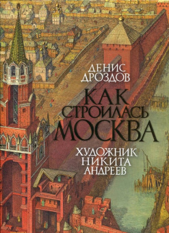 Денис Дроздов: Как строилась Москва