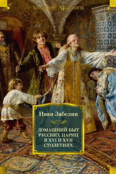 Забелин Иван Егорович: Домашний быт русских цариц в XVI и XVII столетиях